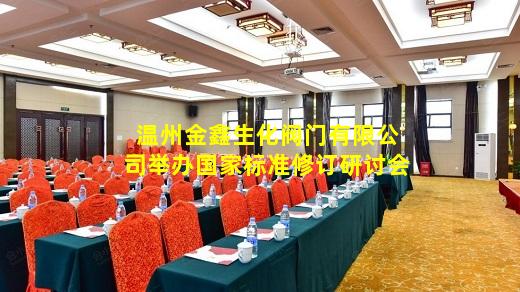 kaiyun官方网站-温州金鑫生化阀门有限公司举办国家标准修订研讨会