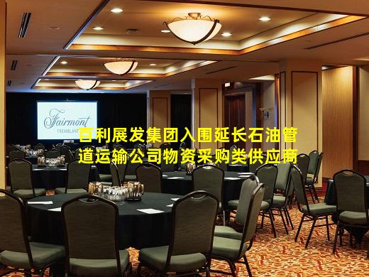 kaiyun官方网站-百利展发集团入围延长石油管道运输公司物资采购类供应商